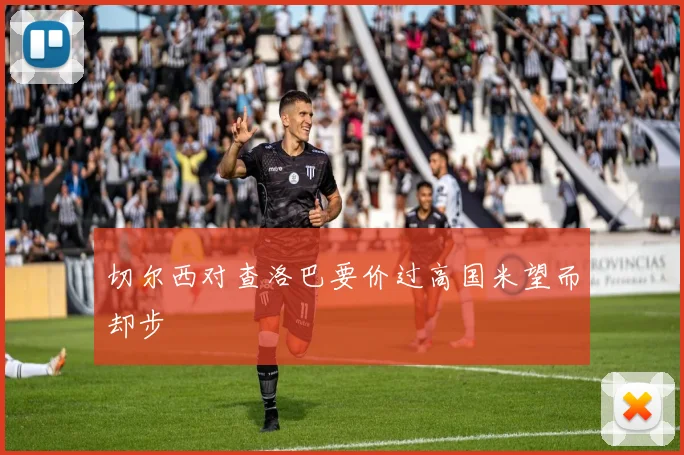 切尔西对查洛巴要价过高国米望而却步