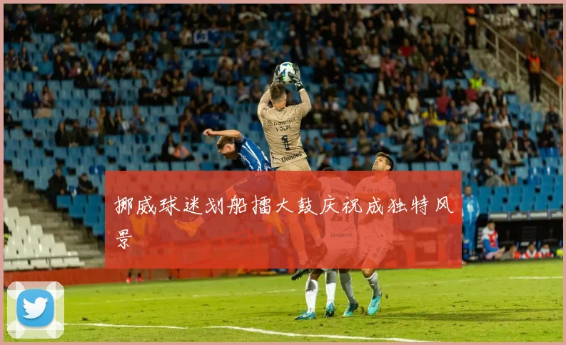 挪威球迷划船擂大鼓庆祝成独特风景