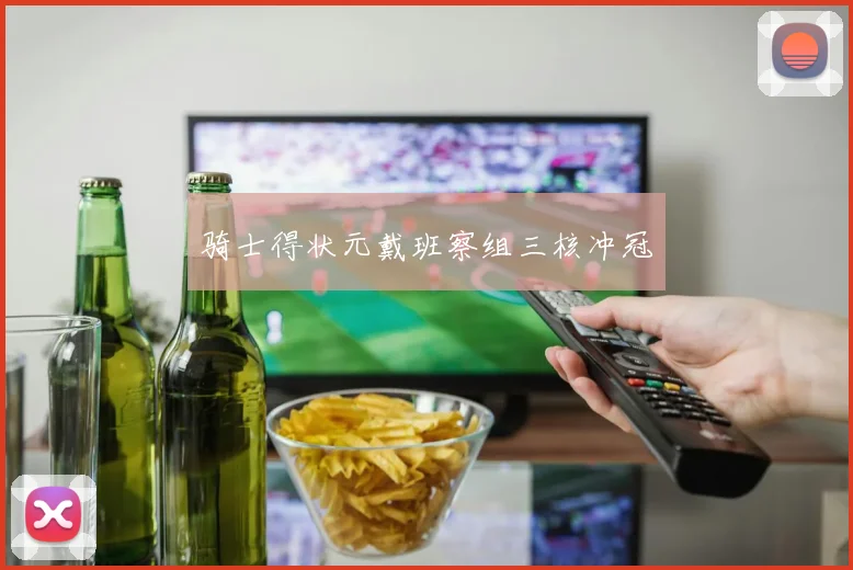 骑士得状元戴班察组三核冲冠