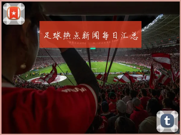 足球热点新闻每日汇总